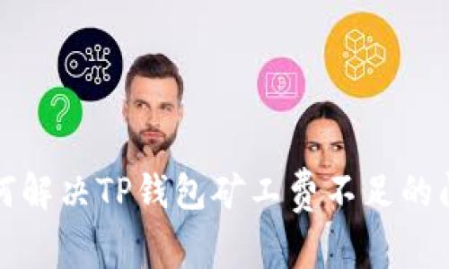 如何解决TP钱包矿工费不足的问题