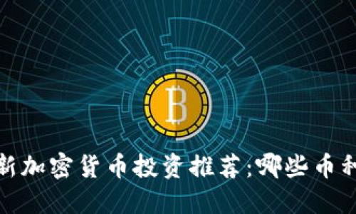2023年最新加密货币投资推荐：哪些币种值得关注？