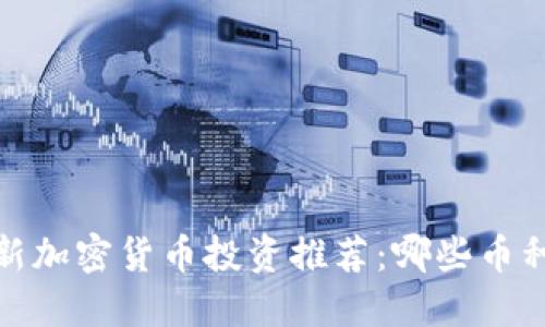 2023年最新加密货币投资推荐：哪些币种值得关注？
