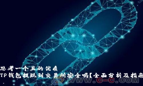 思考一个且的优质
TP钱包提现到交易所安全吗？全面分析及指南