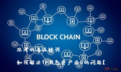 思考的与关键词

如何解决TP钱包资产为0的问题？