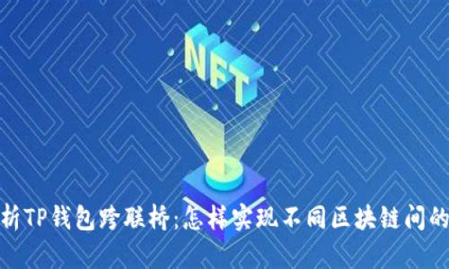 : 全面解析TP钱包跨联桥：怎样实现不同区块链间的无缝连接