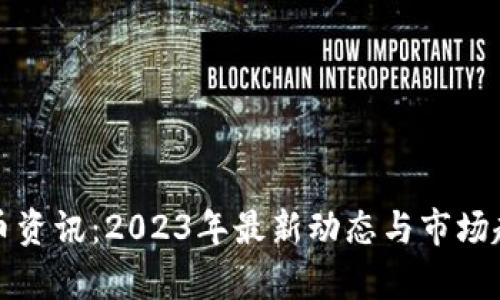 加密货币资讯：2023年最新动态与市场趋势分析