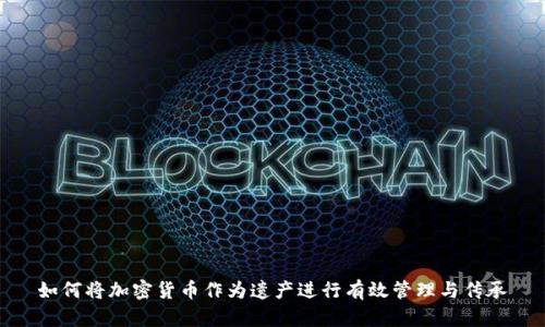 如何将加密货币作为遗产进行有效管理与传承