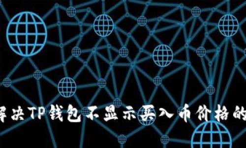 如何解决TP钱包不显示买入币价格的问题？