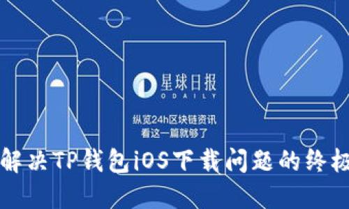 如何解决TP钱包iOS下载问题的终极指南