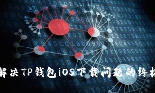 如何解决TP钱包iOS下载问题的终极指南