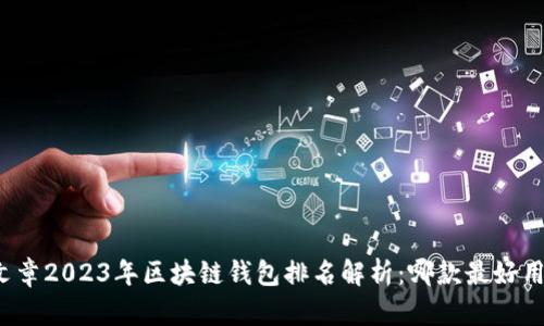 文章2023年区块链钱包排名解析：哪款最好用？