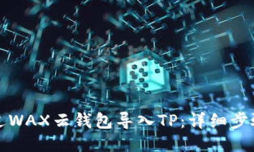 优质
如何通过WAX云钱包导入TP：详细步骤与技巧