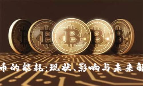 加密货币的能耗：现状、影响与未来解决方案