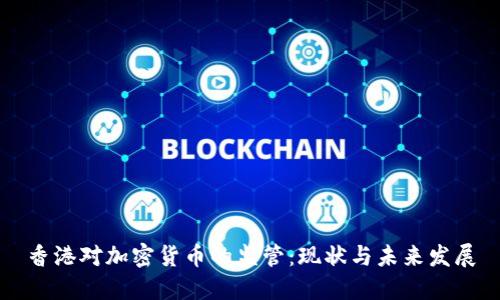 香港对加密货币的监管：现状与未来发展