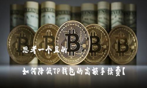 思考一个且的

如何降低TP钱包的高额手续费？