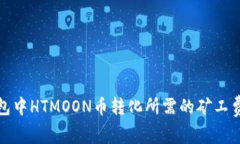 TP钱包中HTMOON币转化所需的矿工费详解