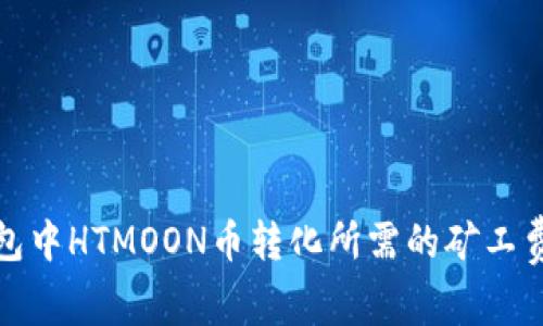 TP钱包中HTMOON币转化所需的矿工费详解