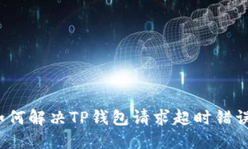 如何解决TP钱包请求超时错误？