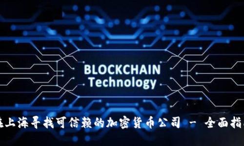 在上海寻找可信赖的加密货币公司 - 全面指南
