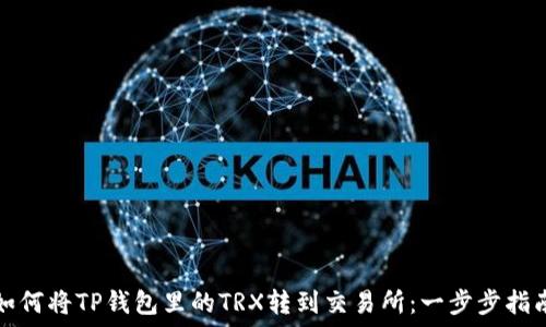   
如何将TP钱包里的TRX转到交易所：一步步指南