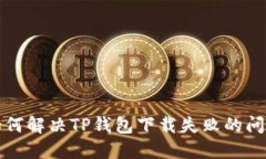 如何解决TP钱包下载失败的问题