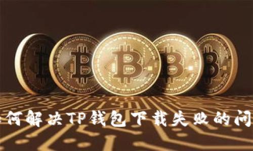 如何解决TP钱包下载失败的问题