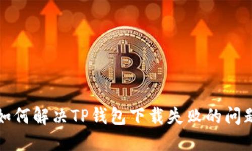 如何解决TP钱包下载失败的问题