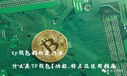 tp钱包指的是什么

什么是TP钱包？功能、特点及使用指南
