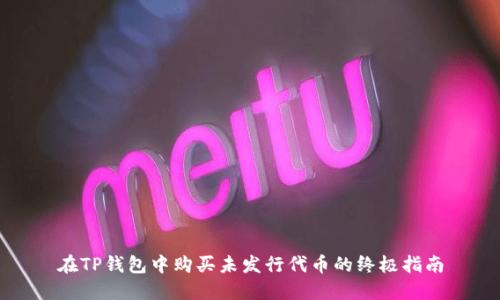 在TP钱包中购买未发行代币的终极指南