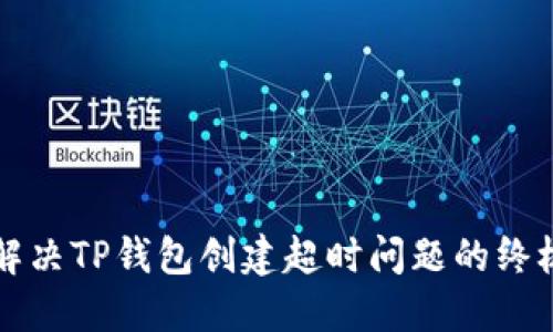 如何解决TP钱包创建超时问题的终极指南