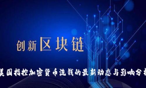 美国指控加密货币洗钱的最新动态与影响分析