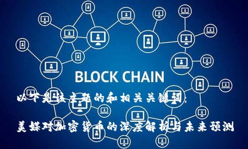 以下是该主题的和相关关键词：

美媒对加密货币的深度解析与未来预测
