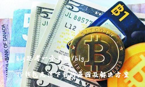 big思考一个且的/big

TP钱包无法下载的原因及解决方案