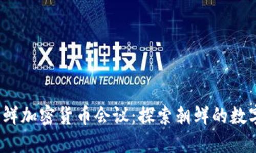 2023年朝鲜加密货币会议：探索朝鲜的数字货币未来