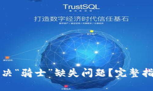 思考和关键词

TP钱包如何解决“骑士”缺失问题？完整指南与解决方案