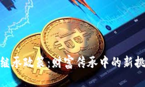 加密货币继承政策：财富传承中的新挑战与机遇