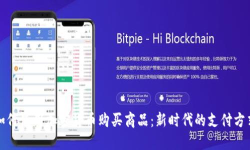 如何使用加密货币购买商品：新时代的支付方式