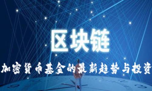 近期数字加密货币基金的最新趋势与投资策略分析