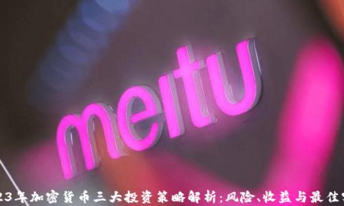 
2023年加密货币三大投资策略解析：风险、收益与最佳实践