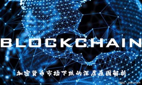 加密货币市场下跌的深层原因解析