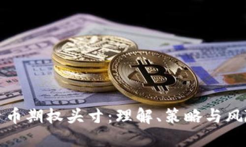 加密货币期权头寸：理解、策略与风险管理