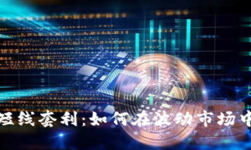 加密货币短线套利：如何在波动市场中迅速获利