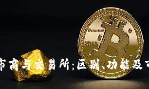 加密货币做市商与交易所：区别、功能及市场影响分析