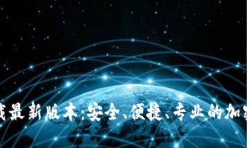 TP钱包官网下载最新版本：安全、便捷、专业的加密货币管理方案