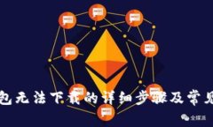 解决TP钱包无法下载的详细步骤及常见问题解答