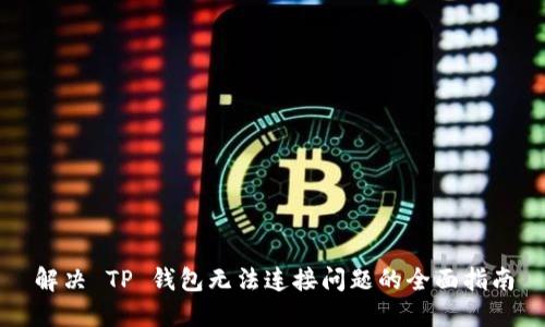 解决 TP 钱包无法连接问题的全面指南