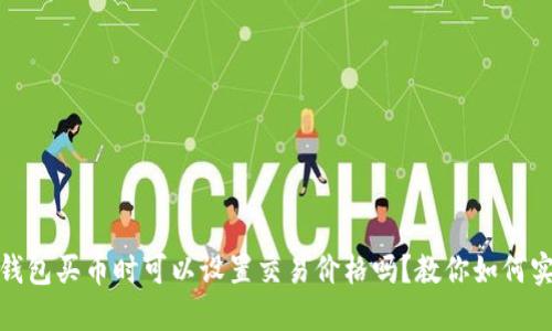 TP钱包买币时可以设置交易价格吗？教你如何实现