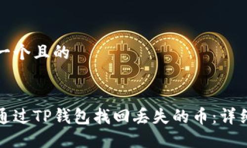 思考一个且的


如何通过TP钱包找回丢失的币：详细指南