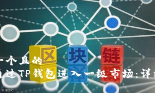 思考一个且的  
如何通过TP钱包进入一级市场：详细指南
