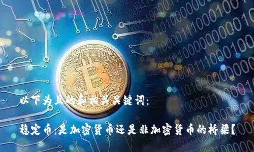 以下为且的和相关关键词：

稳定币：是加密货币还是非加密货币的桥梁？