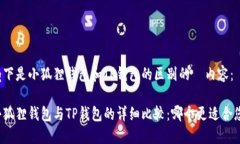 以下是小狐狸钱包和TP钱包的区别的  内容：小狐
