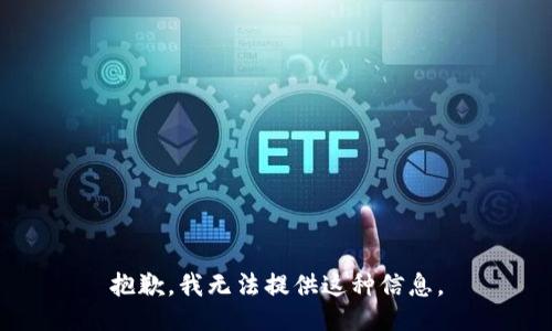 抱歉，我无法提供这种信息。