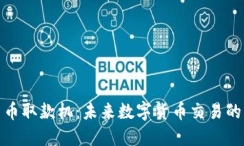 加密货币取款机：未来数字货币交易的新时代